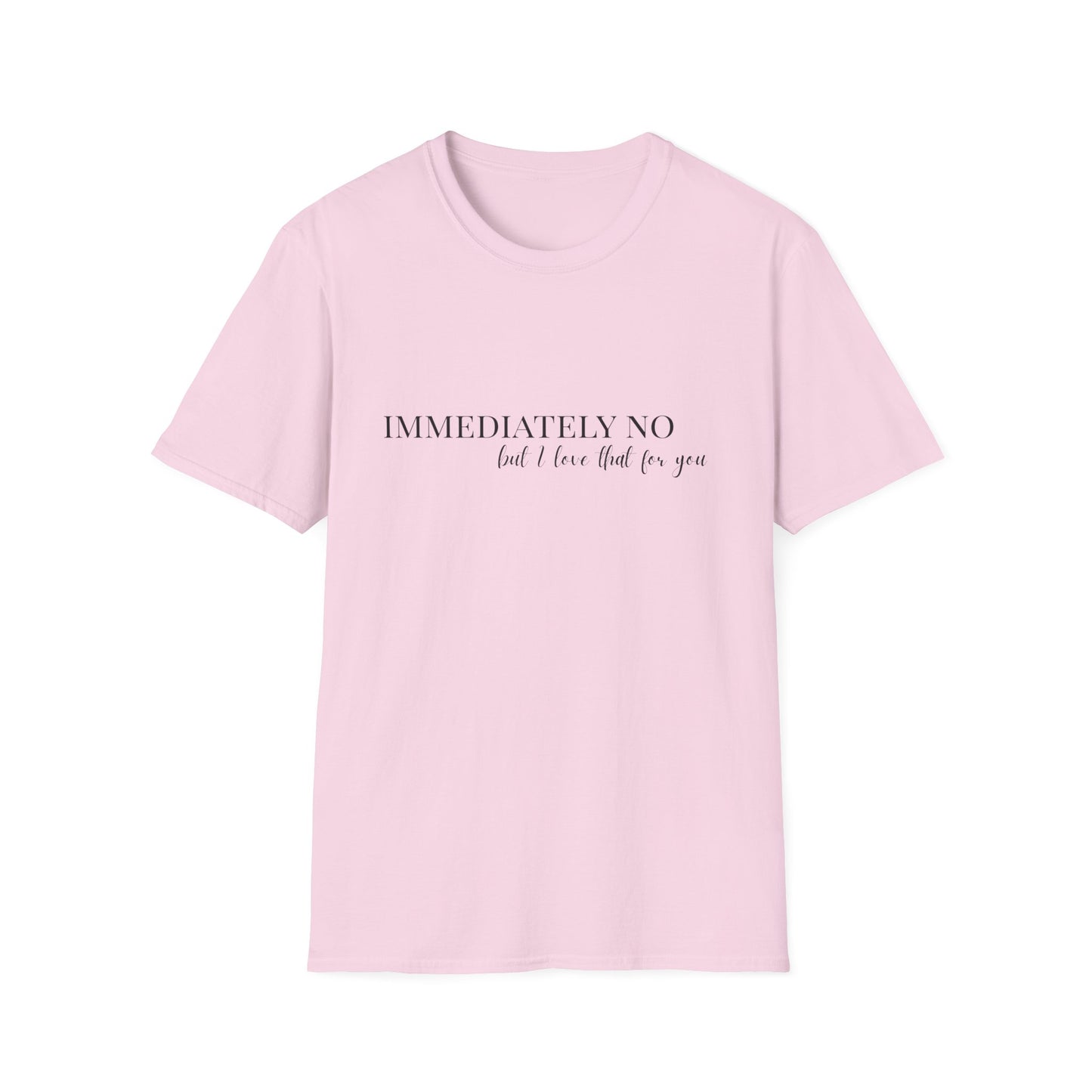 'Immediately No, But I Love That For You' Softstyle T-Shirt XS-5XL