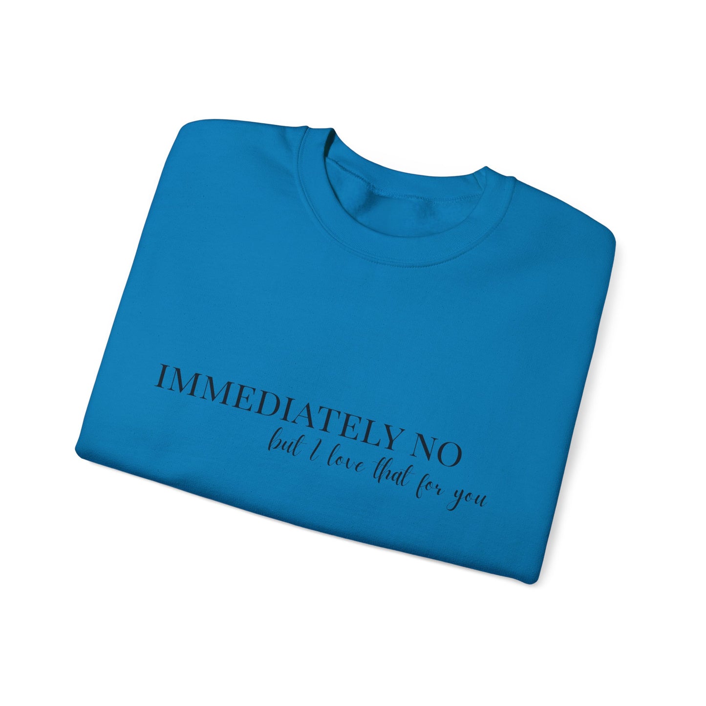 'Immediately No, But I Love That For You' Crewneck Sweatshirt S-5XL