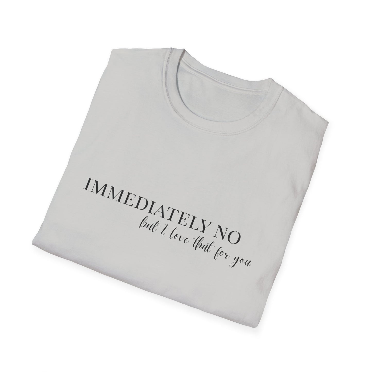 'Immediately No, But I Love That For You' Softstyle T-Shirt XS-5XL
