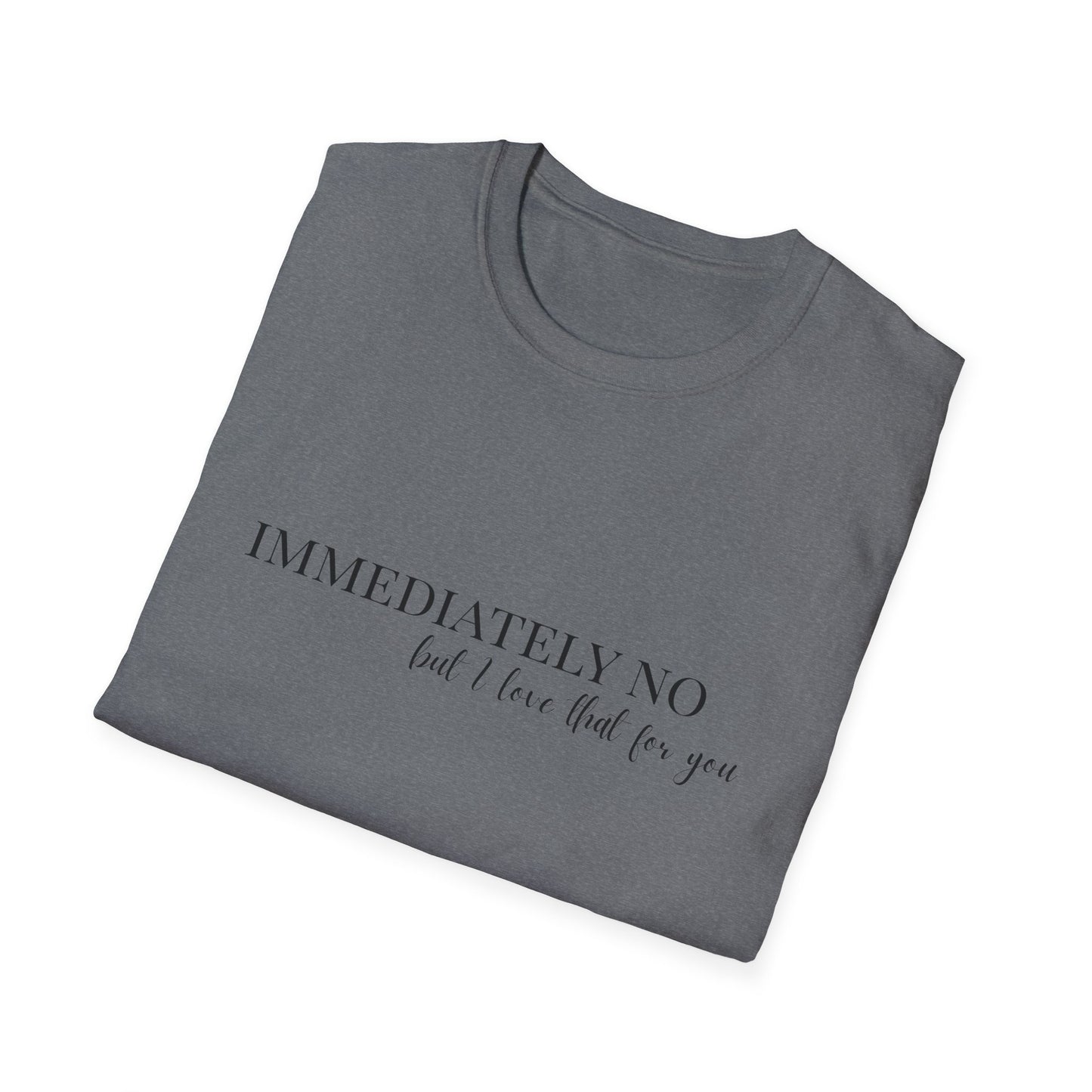 'Immediately No, But I Love That For You' Softstyle T-Shirt XS-5XL