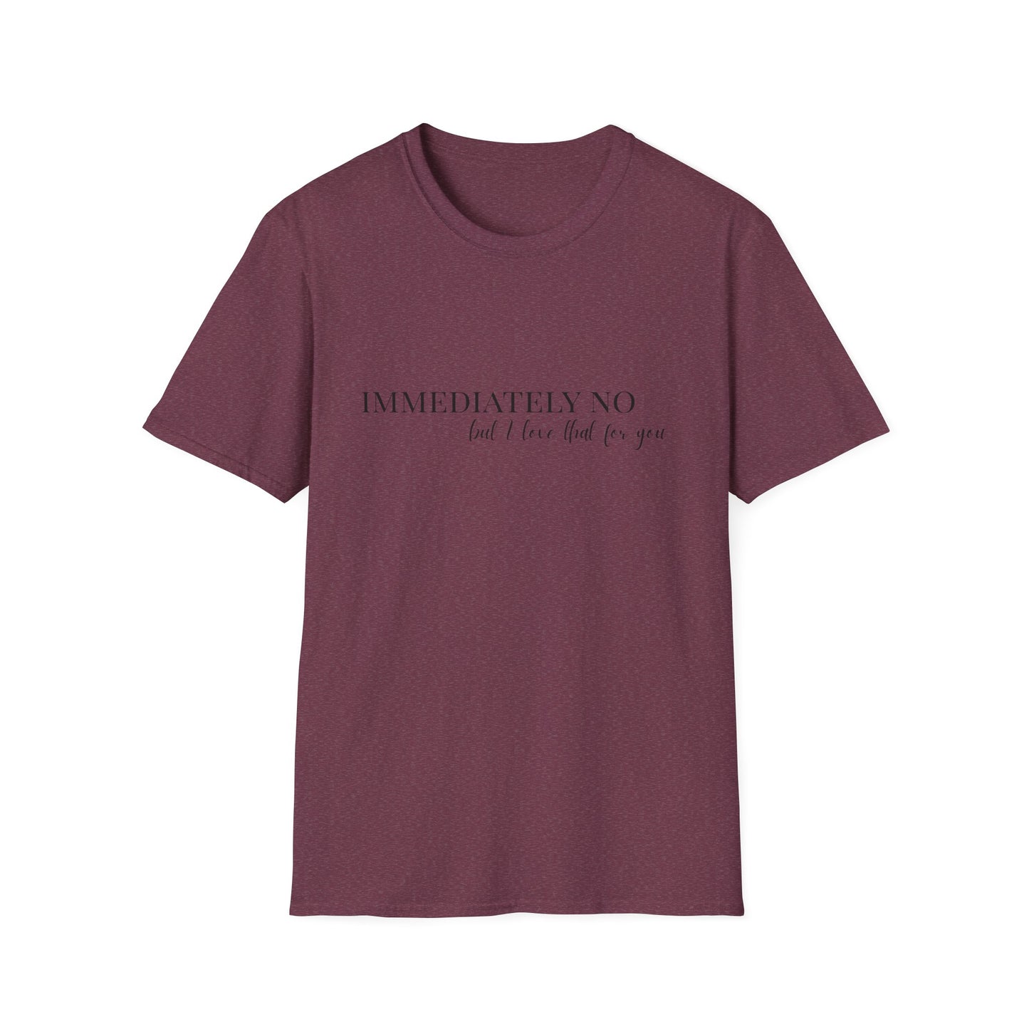 'Immediately No, But I Love That For You' Softstyle T-Shirt XS-5XL