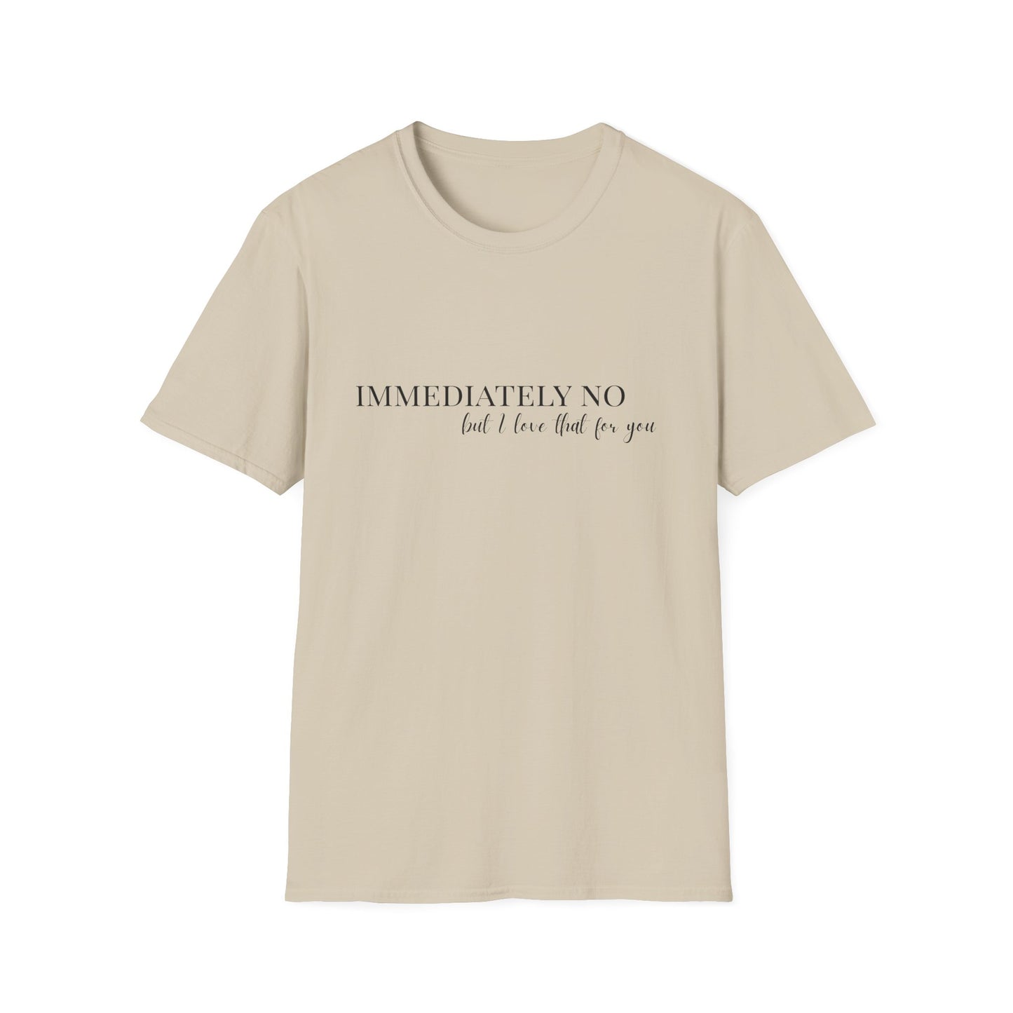 'Immediately No, But I Love That For You' Softstyle T-Shirt XS-5XL