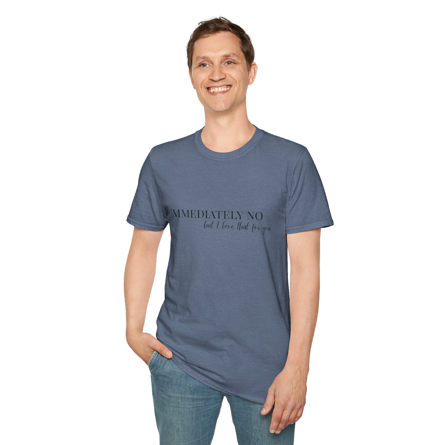 'Immediately No, But I Love That For You' Softstyle T-Shirt XS-5XL