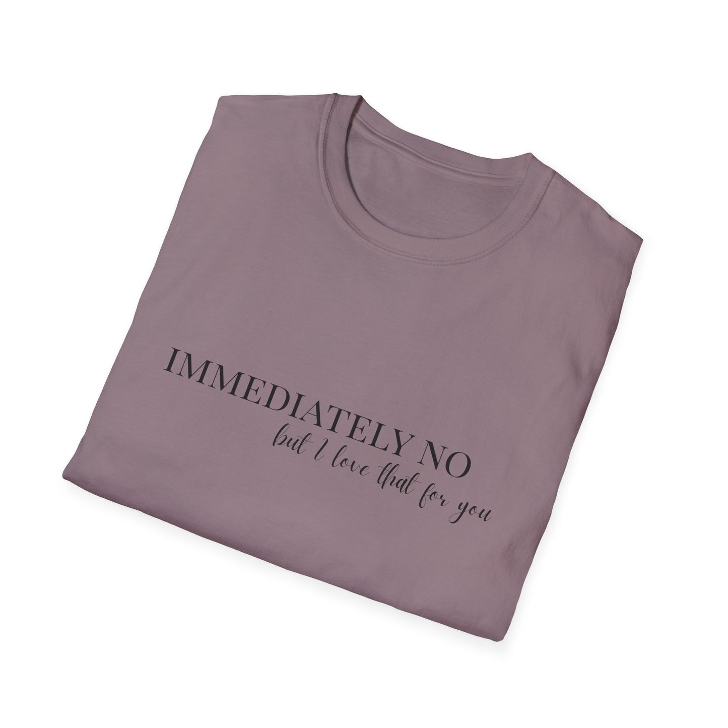 'Immediately No, But I Love That For You' Softstyle T-Shirt XS-5XL