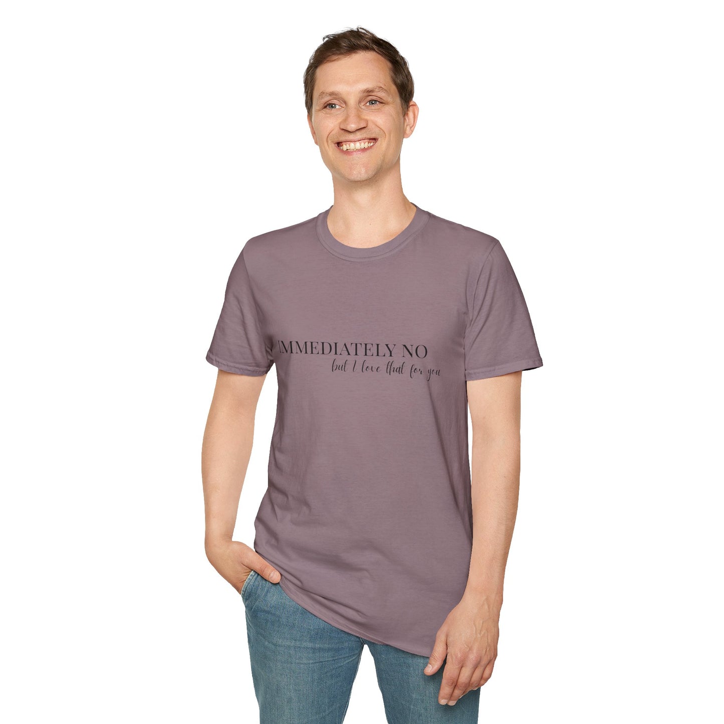 'Immediately No, But I Love That For You' Softstyle T-Shirt XS-5XL