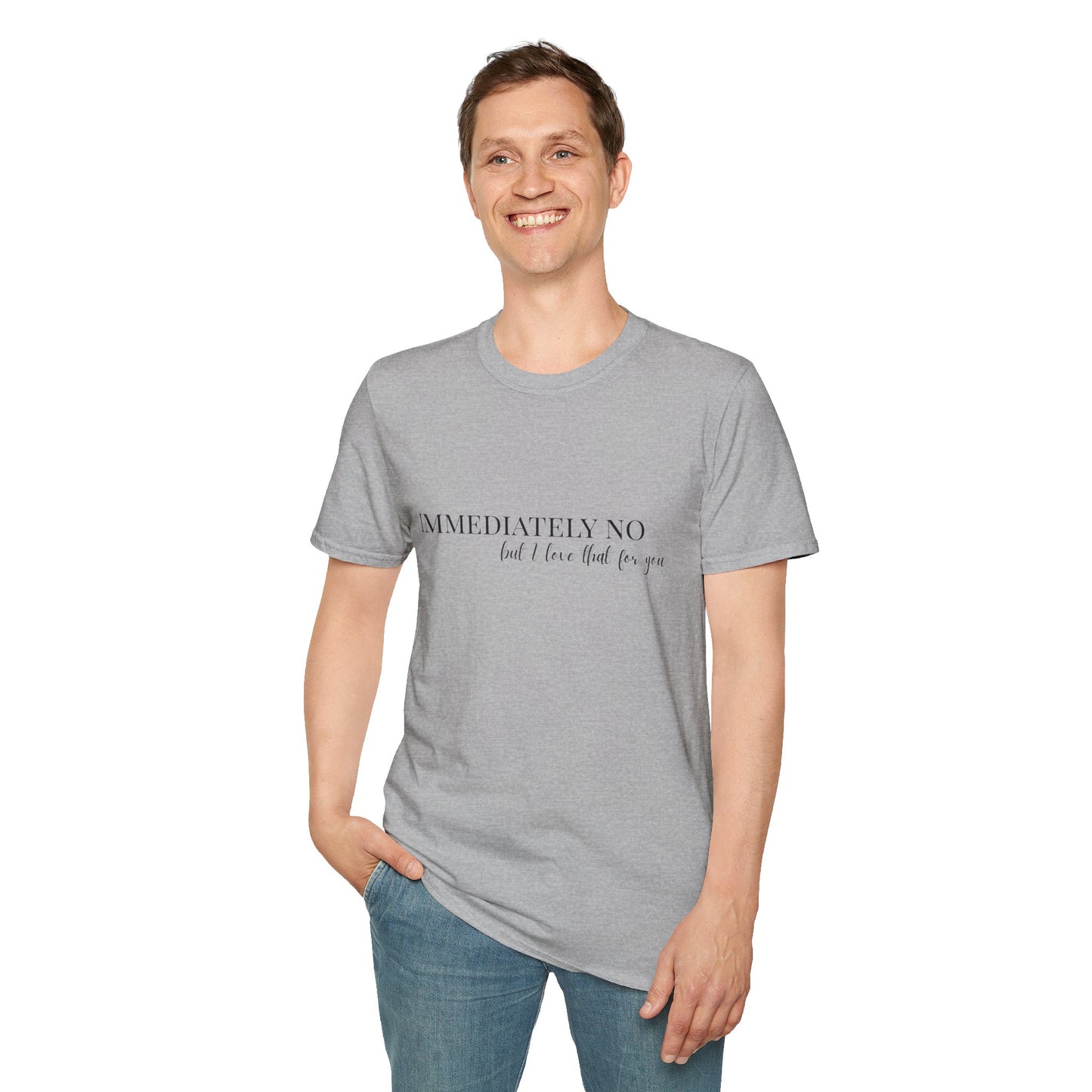 'Immediately No, But I Love That For You' Softstyle T-Shirt XS-5XL