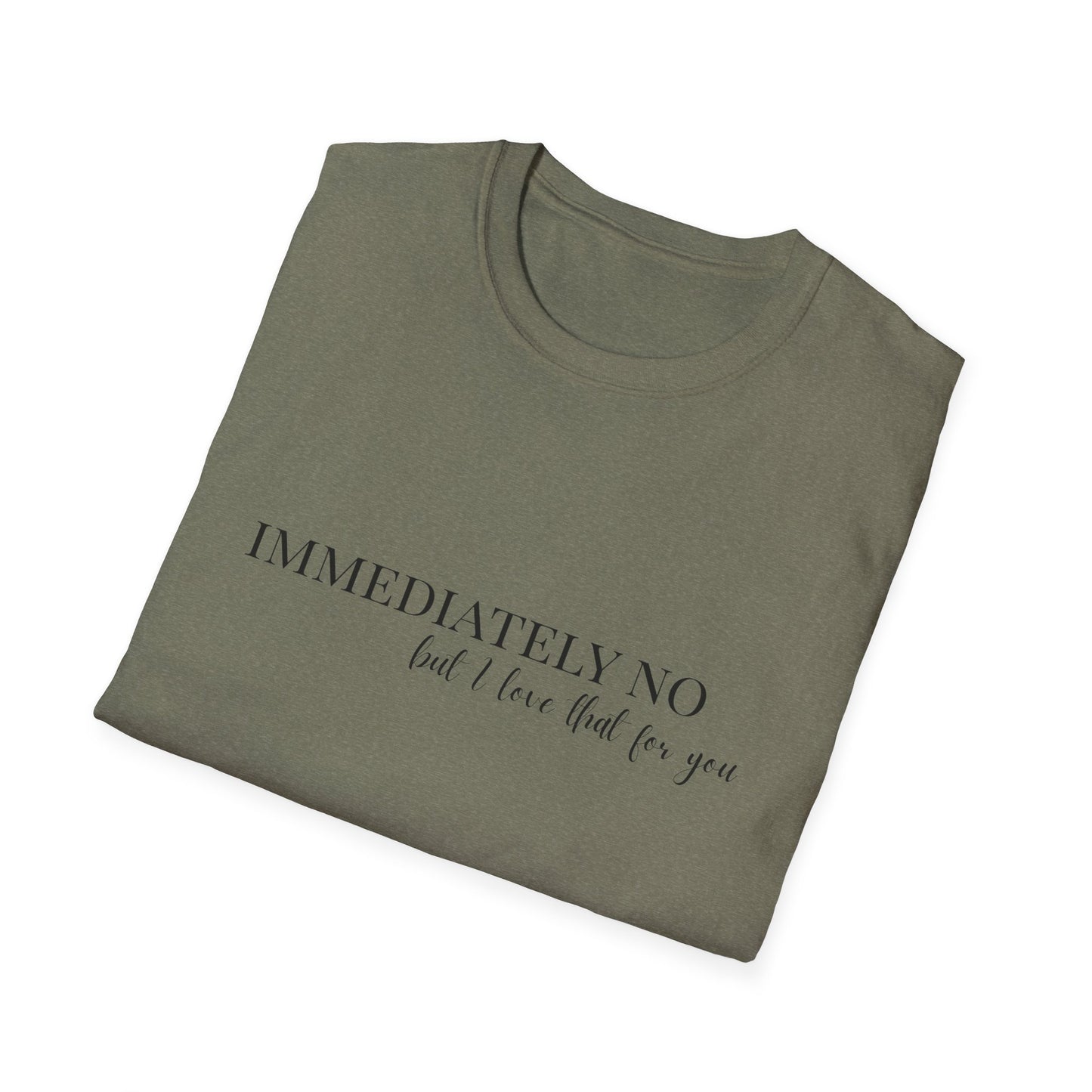 'Immediately No, But I Love That For You' Softstyle T-Shirt XS-5XL