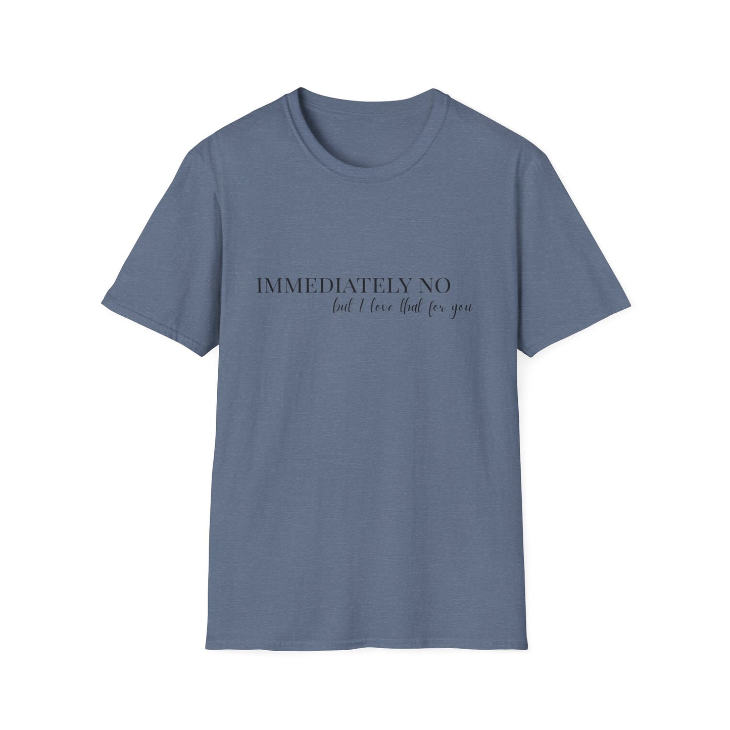 'Immediately No, But I Love That For You' Softstyle T-Shirt XS-5XL