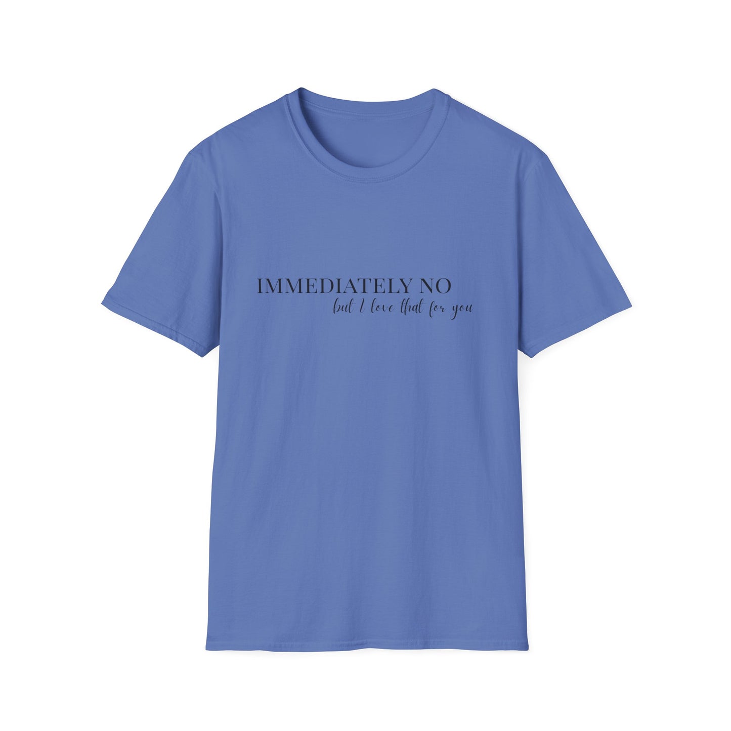 'Immediately No, But I Love That For You' Softstyle T-Shirt XS-5XL
