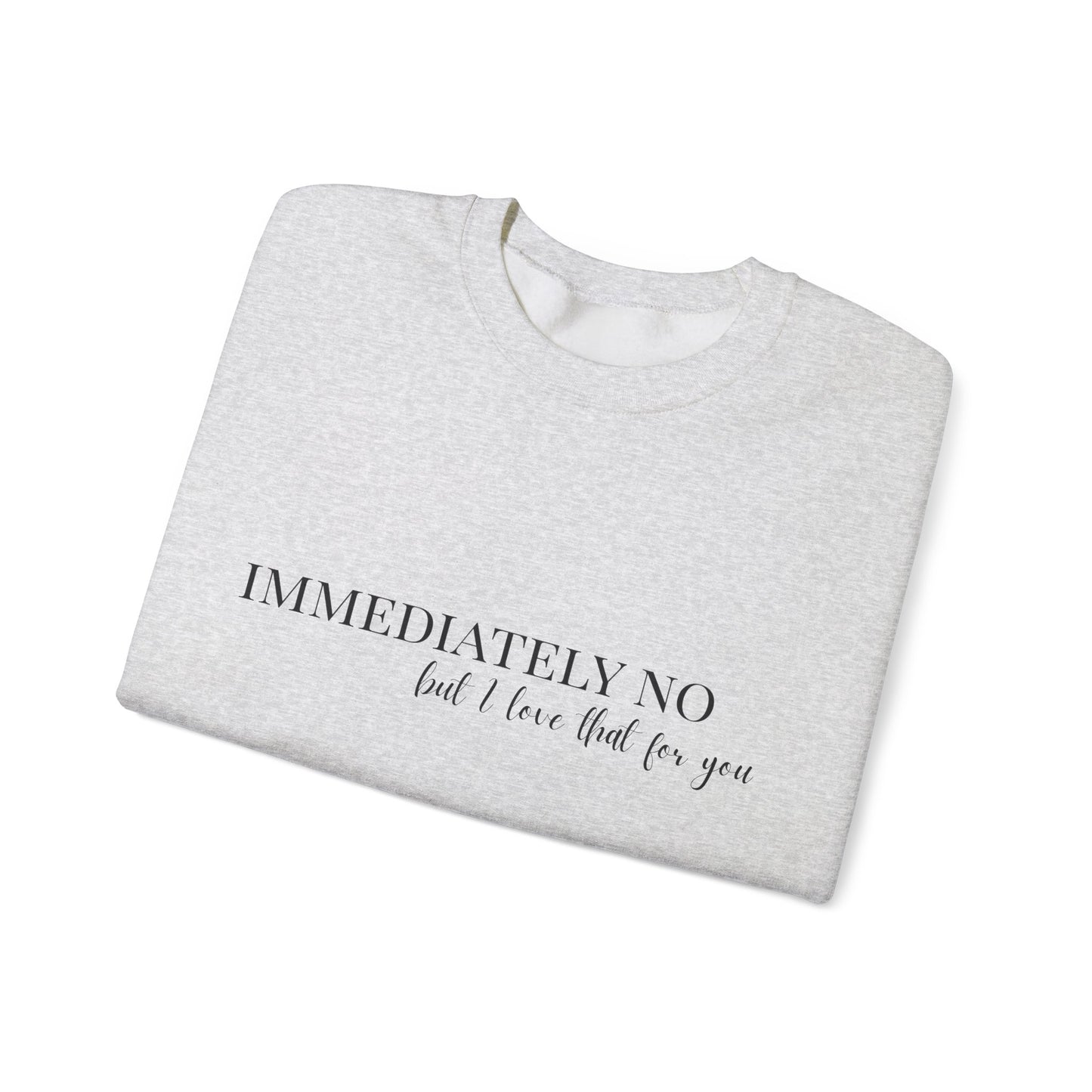 'Immediately No, But I Love That For You' Crewneck Sweatshirt S-5XL