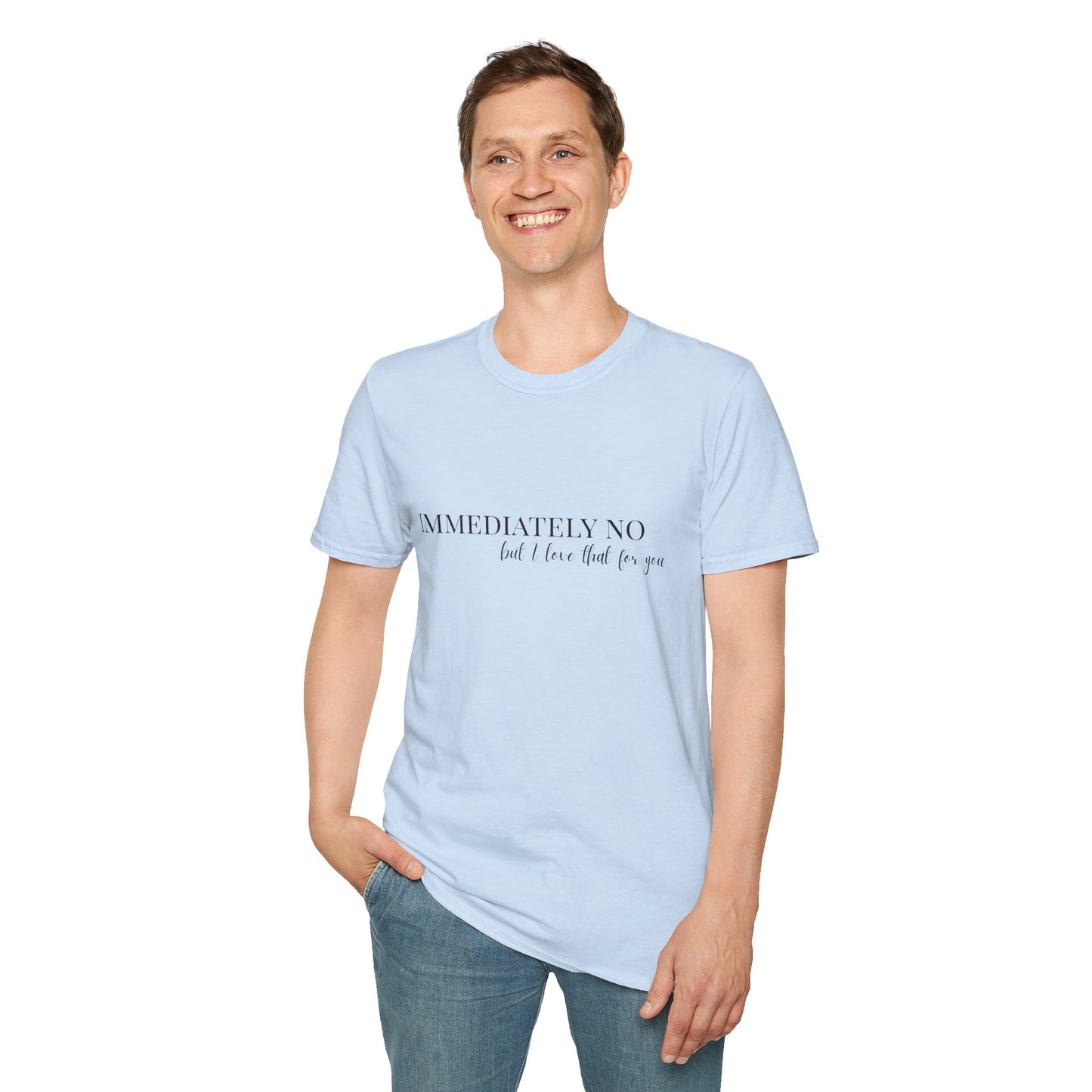 'Immediately No, But I Love That For You' Softstyle T-Shirt XS-5XL