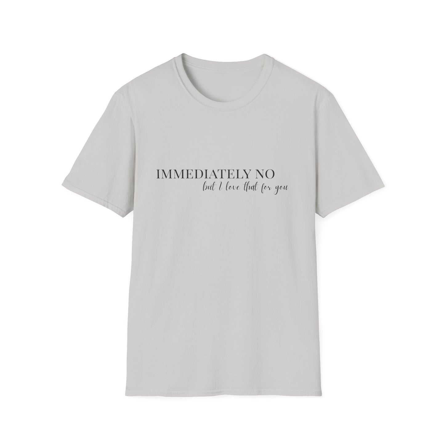 'Immediately No, But I Love That For You' Softstyle T-Shirt XS-5XL