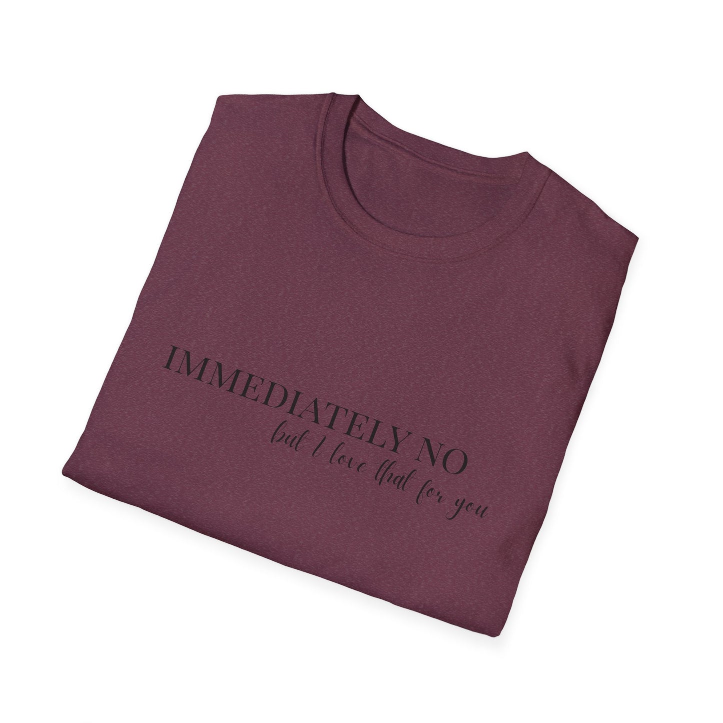'Immediately No, But I Love That For You' Softstyle T-Shirt XS-5XL
