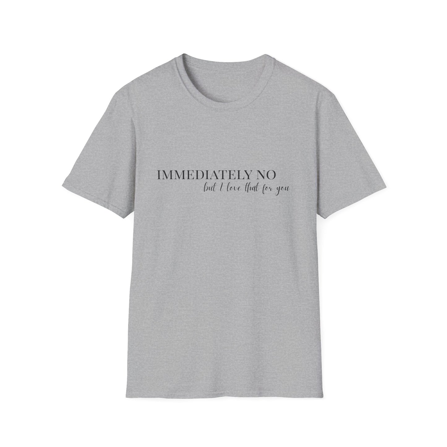 'Immediately No, But I Love That For You' Softstyle T-Shirt XS-5XL