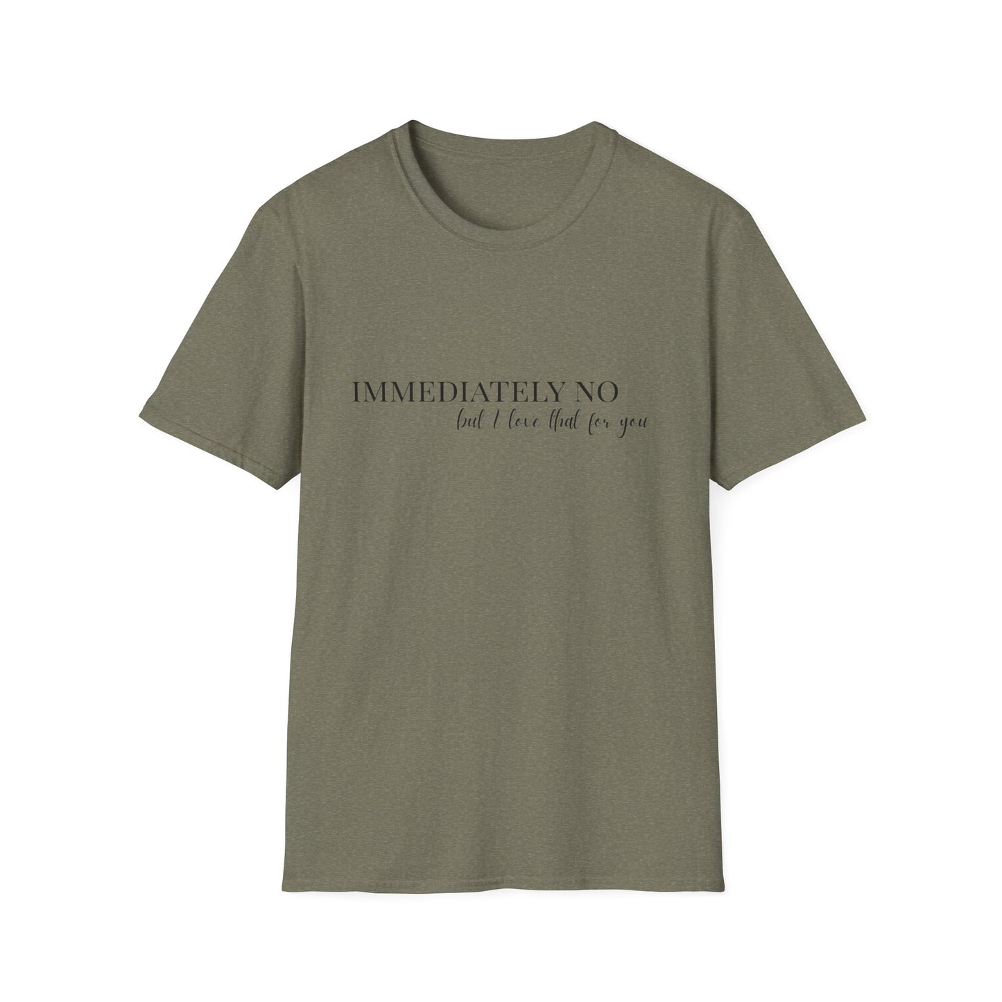 'Immediately No, But I Love That For You' Softstyle T-Shirt XS-5XL