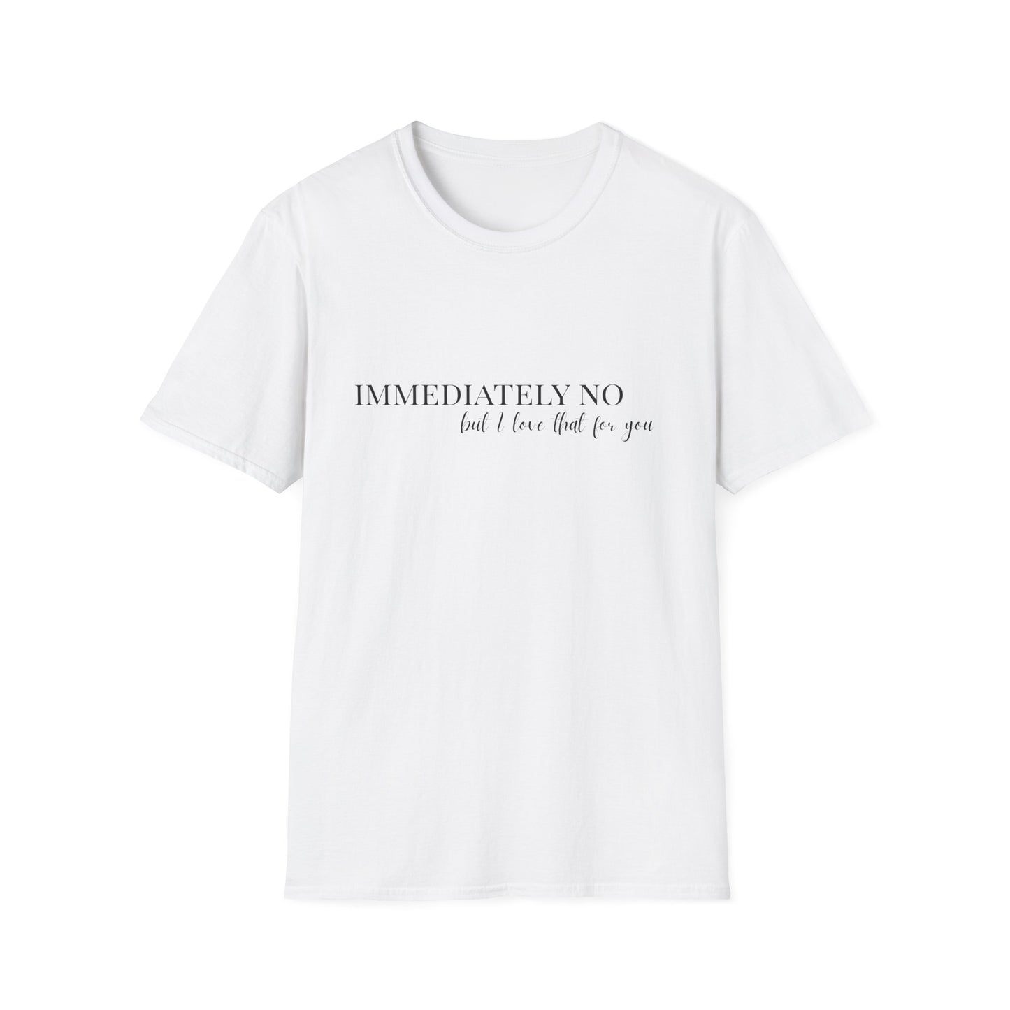 'Immediately No, But I Love That For You' Softstyle T-Shirt XS-5XL