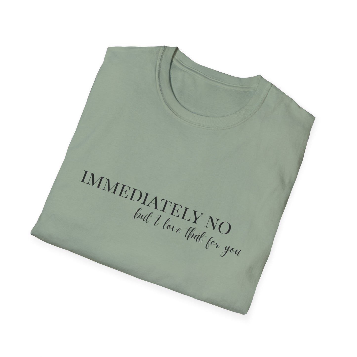 'Immediately No, But I Love That For You' Softstyle T-Shirt XS-5XL