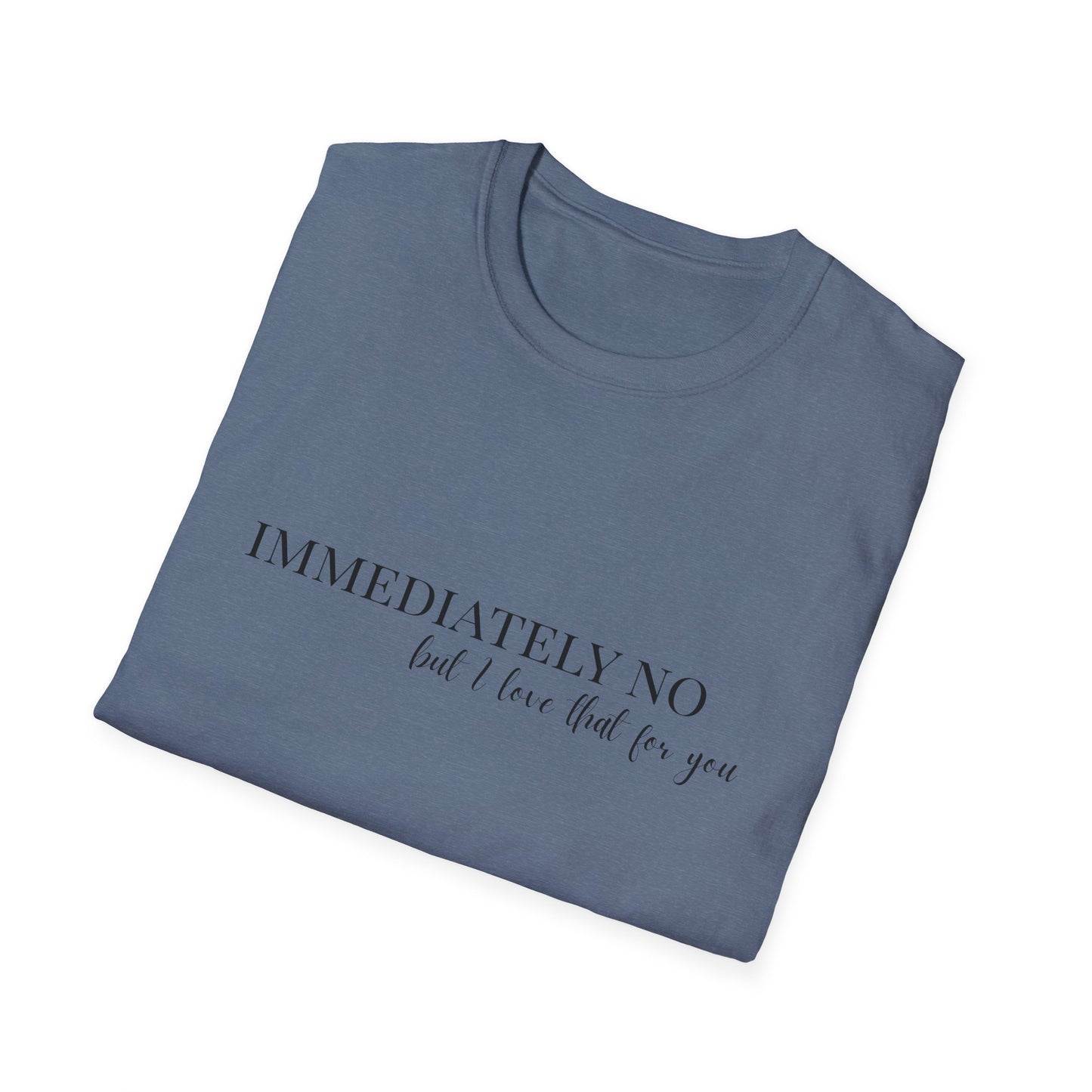 'Immediately No, But I Love That For You' Softstyle T-Shirt XS-5XL