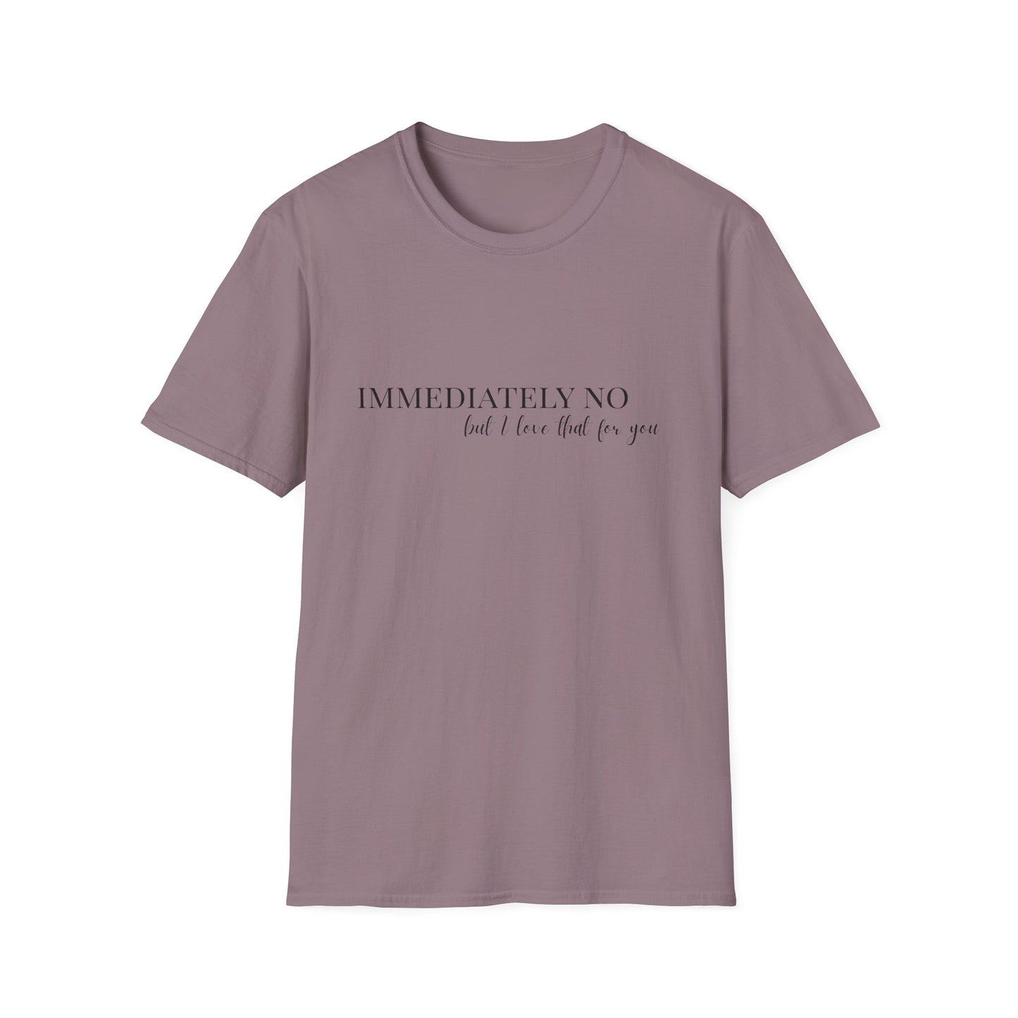 'Immediately No, But I Love That For You' Softstyle T-Shirt XS-5XL