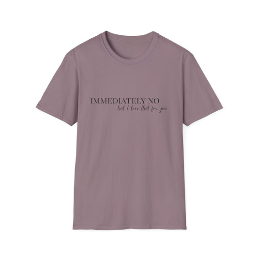 'Immediately No, But I Love That For You' Softstyle T-Shirt XS-5XL