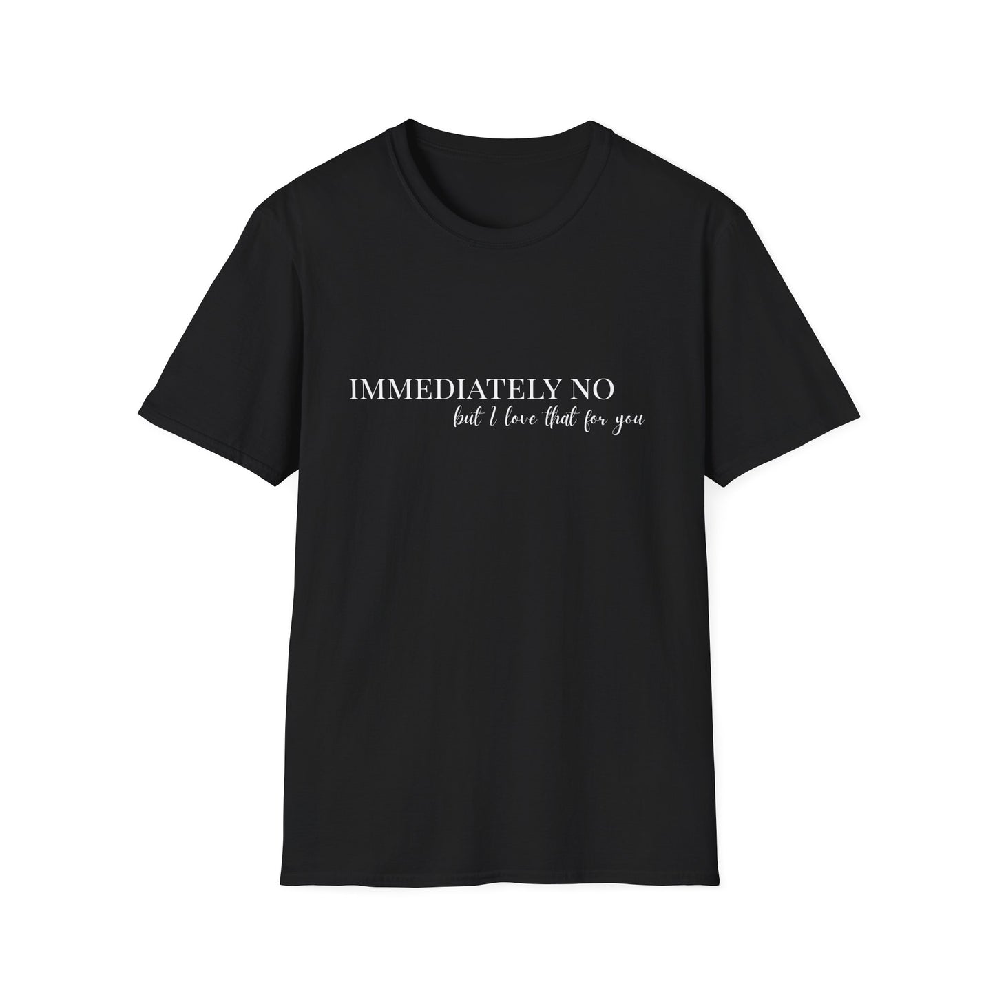 'Immediately No, But I Love That For You' BLACK Softstyle T-Shirt XS-5XL