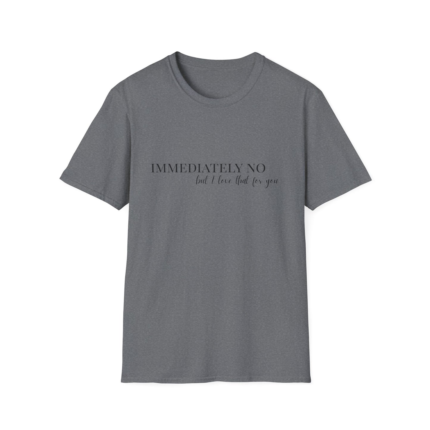 'Immediately No, But I Love That For You' Softstyle T-Shirt XS-5XL