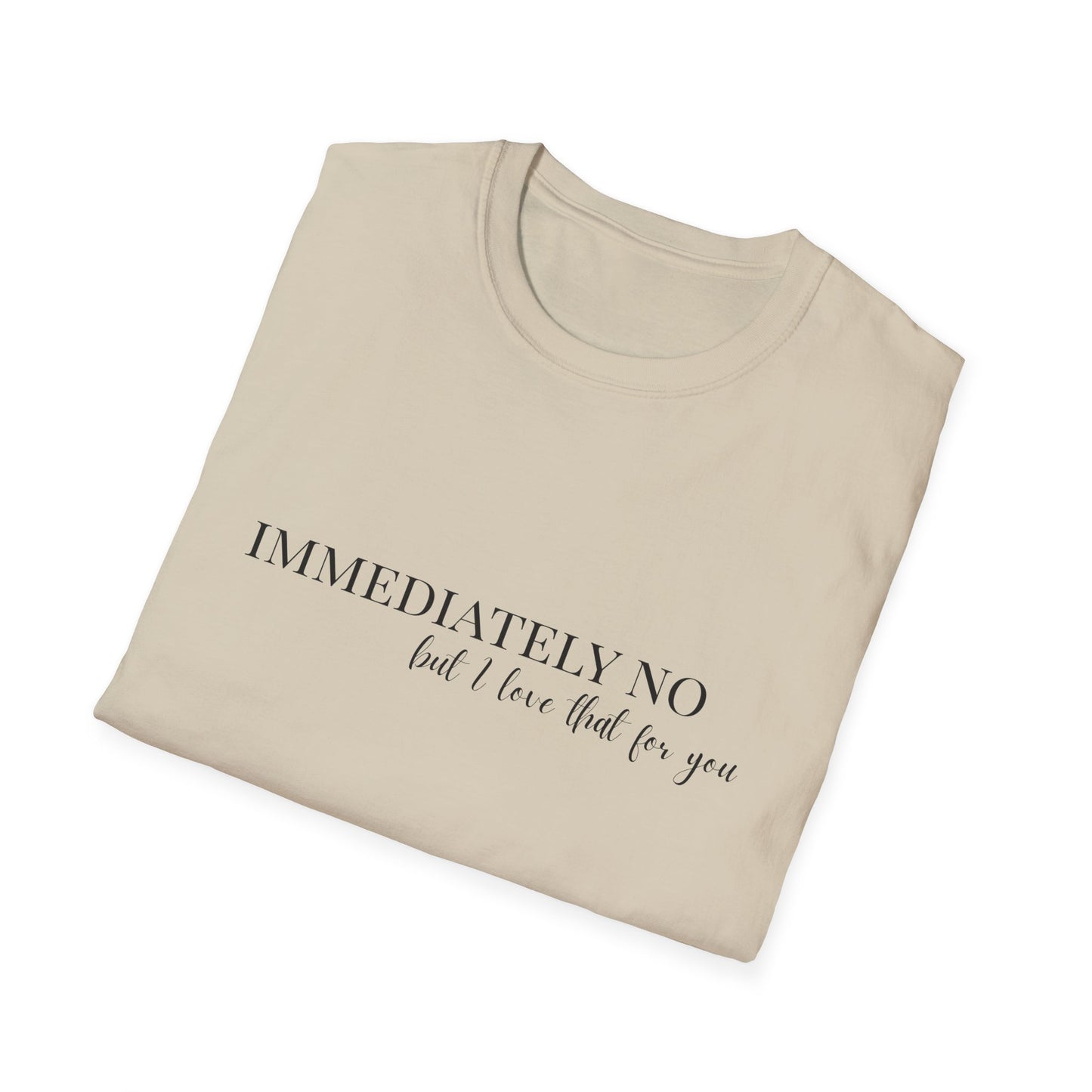 'Immediately No, But I Love That For You' Softstyle T-Shirt XS-5XL