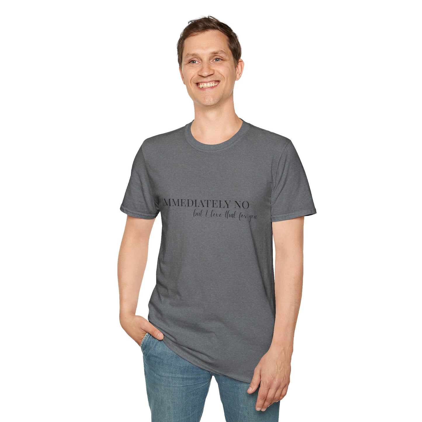 'Immediately No, But I Love That For You' Softstyle T-Shirt XS-5XL