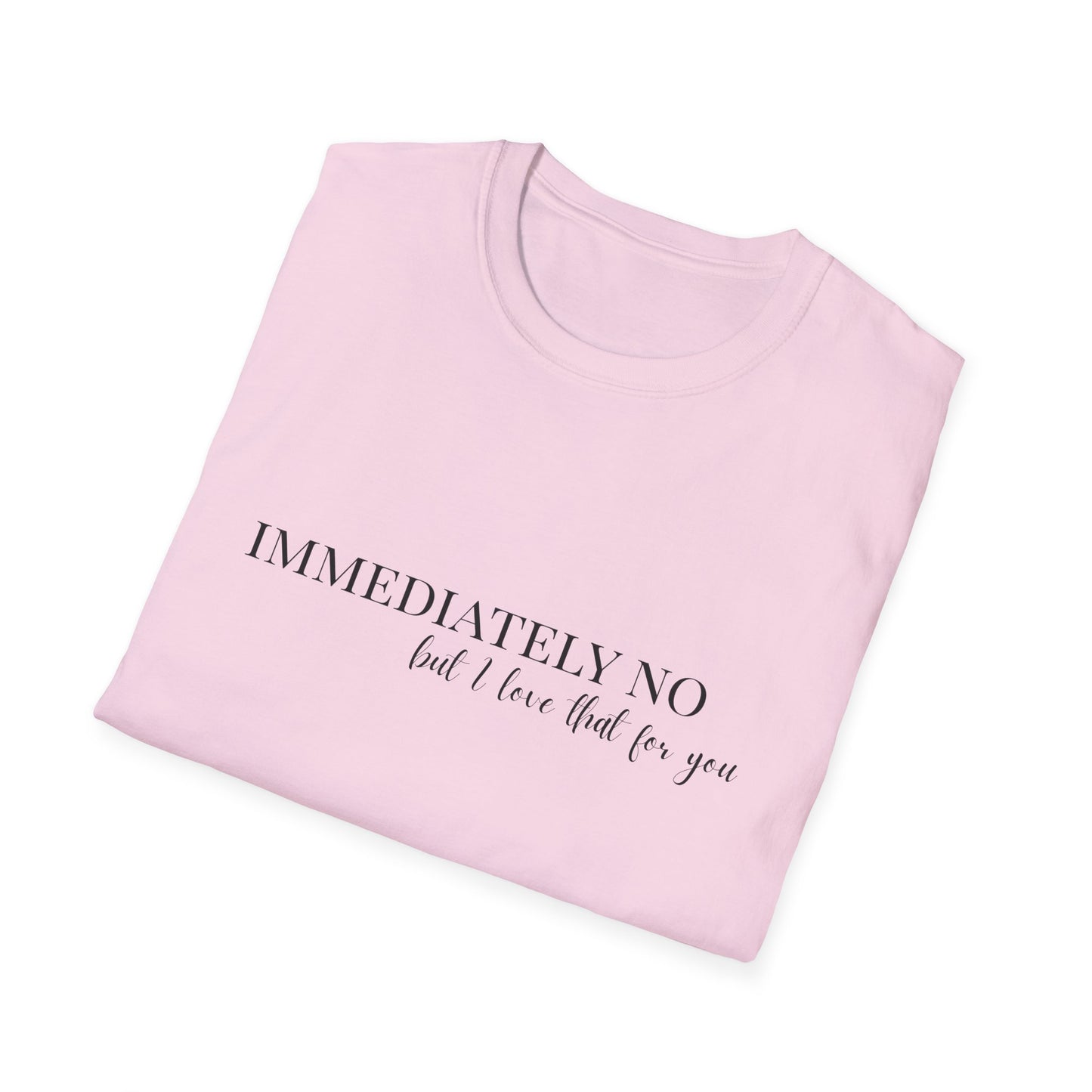 'Immediately No, But I Love That For You' Softstyle T-Shirt XS-5XL