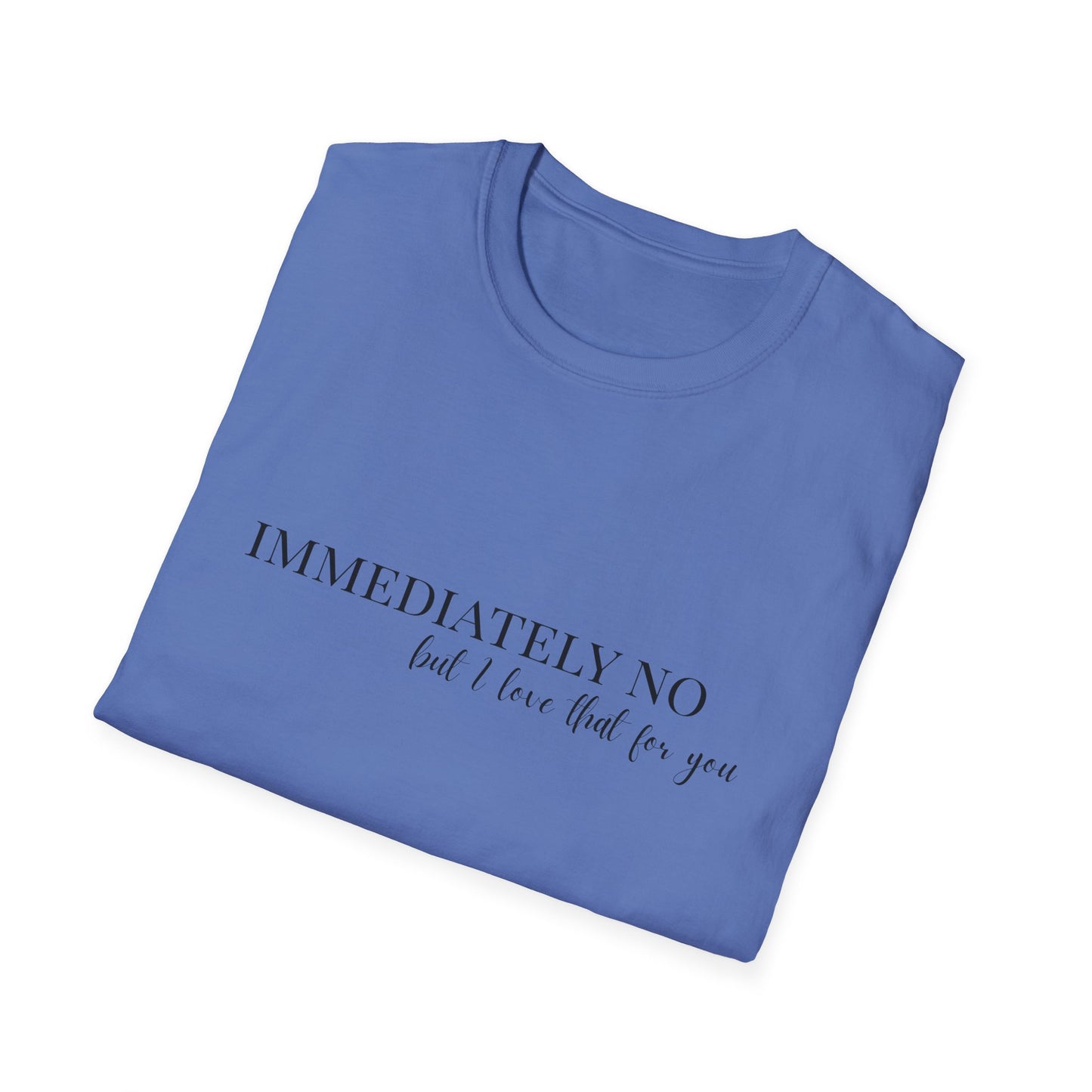'Immediately No, But I Love That For You' Softstyle T-Shirt XS-5XL